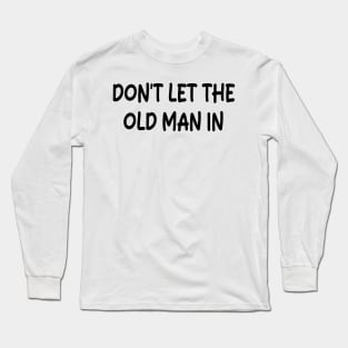 Don't Let the old man in Long Sleeve T-Shirt